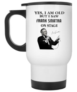 Yes I Am Old But I Saw Frank Sinatra On Stage Mug 1 Yes I Am Old But I Saw Frank Sinatra On Stage Mug 2