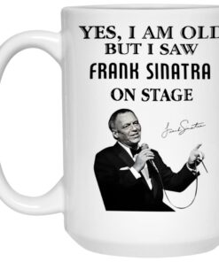 Yes I Am Old But I Saw Frank Sinatra On Stage Mug 2 Yes I Am Old But I Saw Frank Sinatra On Stage Mug 3