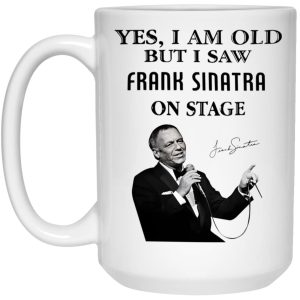 Yes I Am Old But I Saw Frank Sinatra On Stage Mug 3