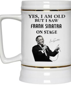 Yes I Am Old But I Saw Frank Sinatra On Stage Mug 3 Yes I Am Old But I Saw Frank Sinatra On Stage Mug 4