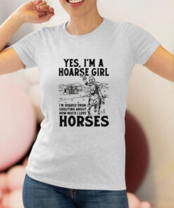 Yes Im A Hoarse Girl Im Hoarse From Shouting About How Much I Love Horses T Shirt 1