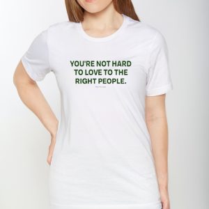 You’re Not Hard To Love To The Right People T-Shirt