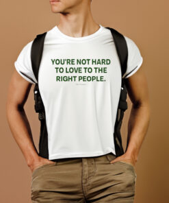 You're Not Hard To Love To The Right People T Shirt 2