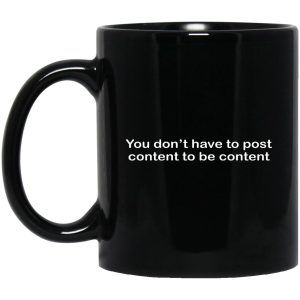 You Don’t Have To Post Content To Be Content Mugs