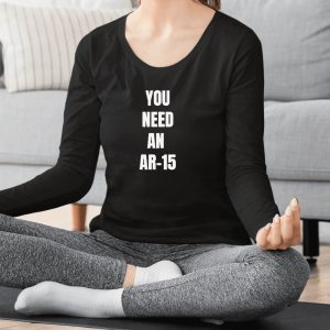 You Need An Ar-15 2024 T-shirt