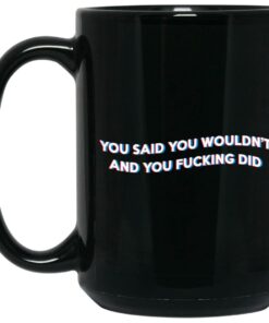 You Said You Wouldn't And You Fucking Did Mugs 1 You Said You Wouldnt And You Fucking Did Mugs 2