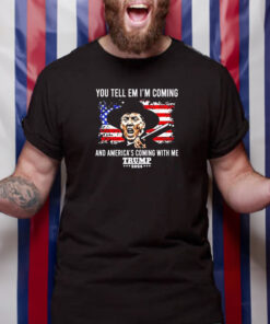 You Tell Em I'm Coming And America's Coming With Me Trump 2024 T Shirt 1