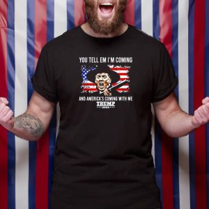 You Tell Em I'm Coming And America's Coming With Me Trump 2024 T Shirt 1