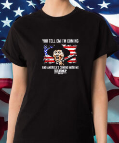 You Tell Em I'm Coming And America's Coming With Me Trump 2024 T Shirt 2