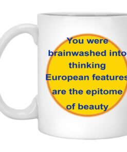You Were Brainwashed Into Thinking European Features Are The Epitome Of Beauty Mugs 1