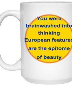 You Were Brainwashed Into Thinking European Features Are The Epitome Of Beauty Mugs 1 You Were Brainwashed Into Thinking European Features Are The Epitome Of Beauty Mugs 2