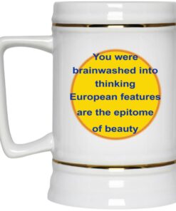 You Were Brainwashed Into Thinking European Features Are The Epitome Of Beauty Mugs 2 You Were Brainwashed Into Thinking European Features Are The Epitome Of Beauty Mugs 3