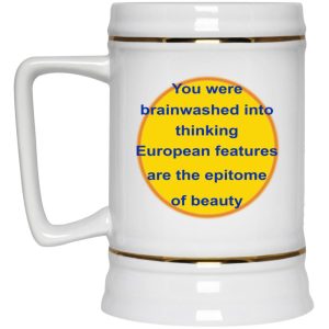 You Were Brainwashed Into Thinking European Features Are The Epitome Of Beauty Mugs 3