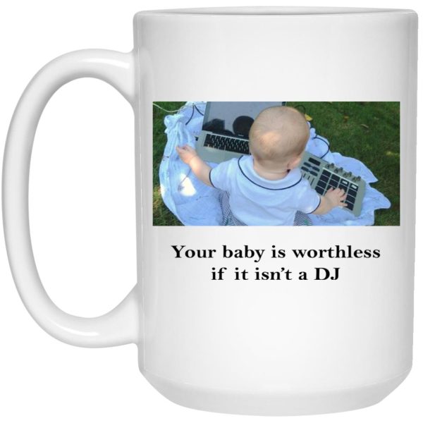 Your Baby Is Worthless If It Isn’t A DJ Mugs