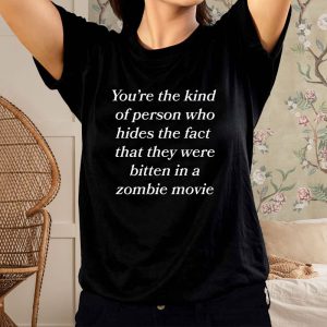 Youre The Kind Of Person Who Hides The Fact That They Were Bitten In A Zombie Movie T Shirt 1