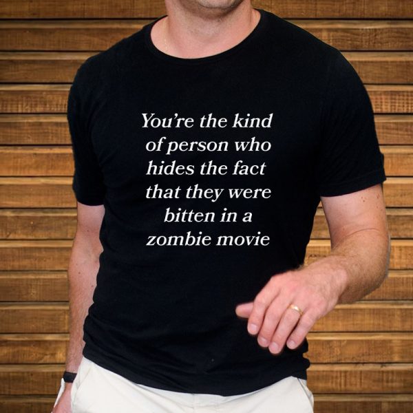 You’re The Kind Of Person Who Hides The Fact That They Were Bitten In A Zombie Movie T-Shirt