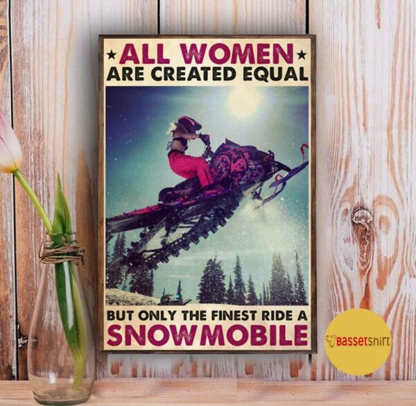 All women are created equal but only the finest ride a snowmobile poster