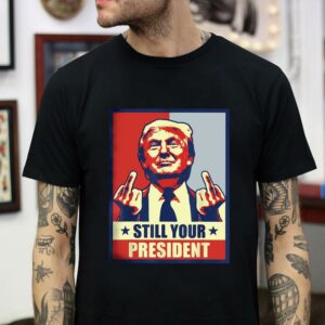 Donald Trump is still your president poster t-shirt
