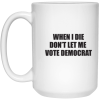 Don’t Let Me Vote Democrat 15 oz. White Mug