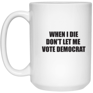 Don’t Let Me Vote Democrat 15 oz. White Mug
