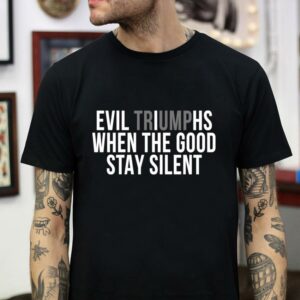 Evil Triumphs when the good stay silent t-shirt