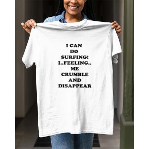 I Can Do Surfing I Feeling Me Crumble And Disappear Shirt