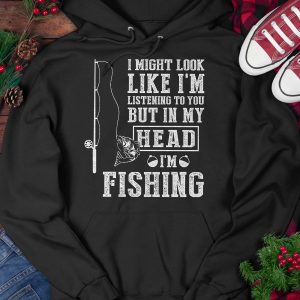 I Might Look Like I’M Listening To You But In My Head I’M Fishing Hoodie