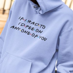 If I Had To I’D Pee On Any One Of You Hoodie