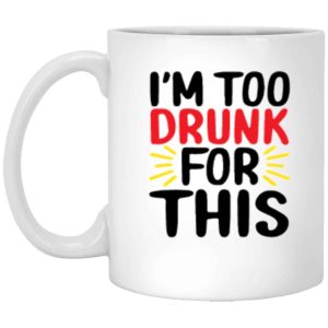 I’m Too Drunk For This Coffee Mug