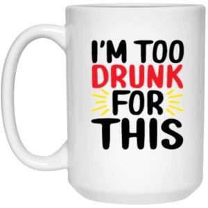 I’m Too Drunk For This Coffee Mug