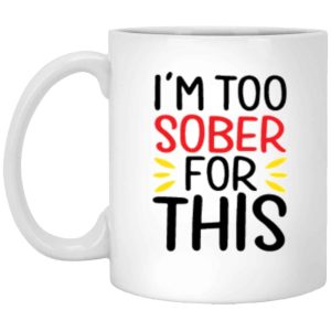 I’m Too Sober For This Coffee Mug