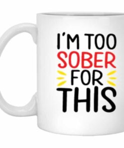 I'm Too Sober For This Coffee Mug 3 Im Too Sober For This Coffee Mug 4