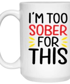 I'm Too Sober For This Coffee Mug 4 Im Too Sober For This Coffee Mug 5