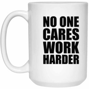 No One Cares Work Harder White Coffee Mug