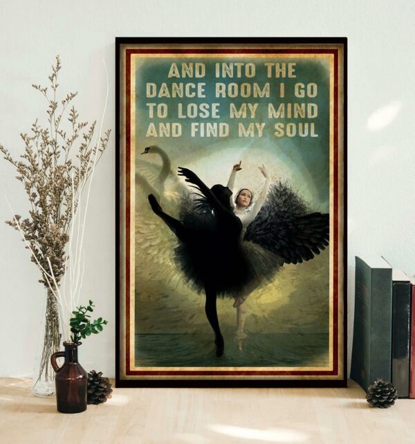 Ballet and into the dance room I go to lose my mind and find my soul poster