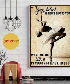 Ballet girl your talent is Gods gift to you poster canvas 1