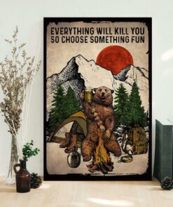Bear camping everything will kill you so choose something fun poster 1