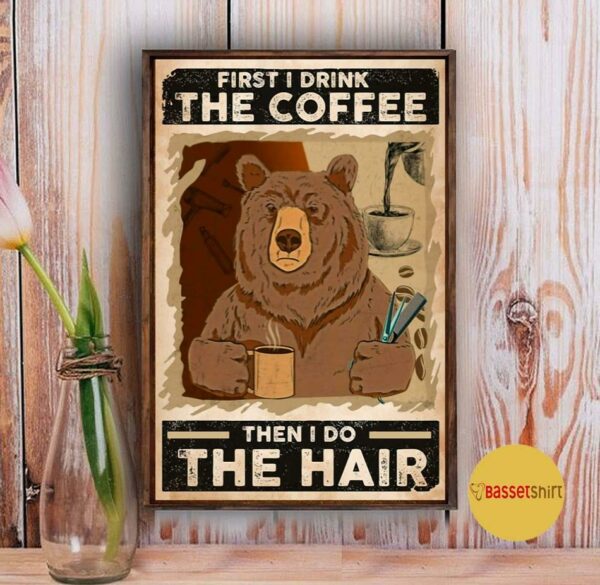 Bear first I drink the coffee then I do the hair poster