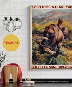 Bear hunting everything will kill you so choose something fun vertical poster 1