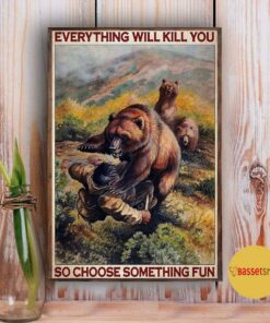 Bear hunting everything will kill you so choose something fun vertical poster 3