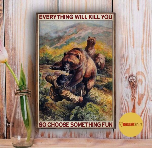 Bear hunting everything will kill you so choose something fun vertical poster