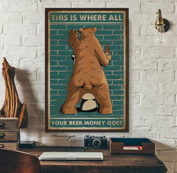 Bear this is where all your beer money goes poster