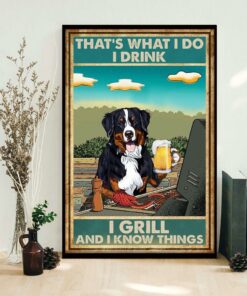 Bernese Mountain thats what I do I drink I grill and I know things poster 1