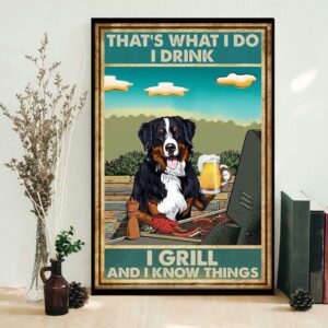 Bernese Mountain thats what I do I drink I grill and I know things poster 1