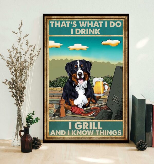 Bernese Mountain that’s what I do I drink I grill and I know things poster