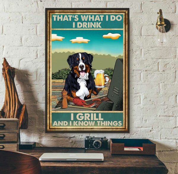 Bernese Mountain that’s what I do I drink I grill and I know things poster