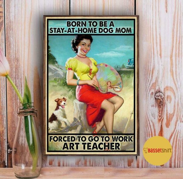 Born to be a stay home dog mom forced to go to work art teacher poster