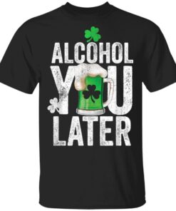 Happy St Patricks Day Alcohol You Later T Shirt Long Sleeve Hoodie 1 1