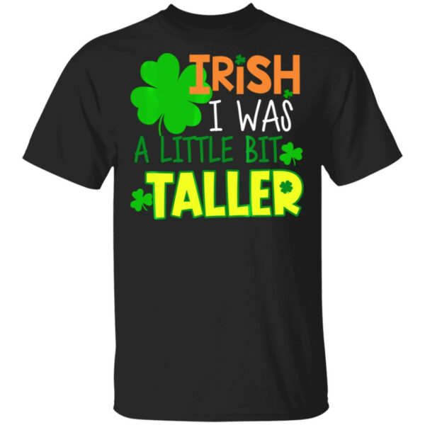 Irish I Was a Little Bit Taller T-Shirt St Patrick Day T-Shirt, Long Sleeve, Hoodie