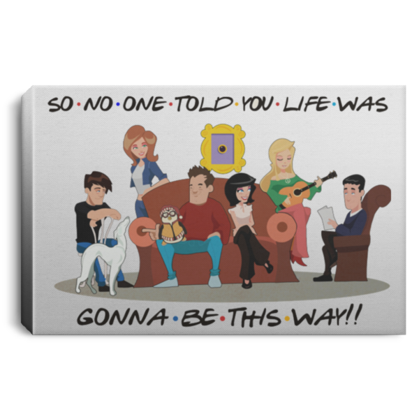 So No One Told You Life Was Gonna Be This Way Friends Quotes Wrapped Framed Canvas Prints Unframed Poster Canvas